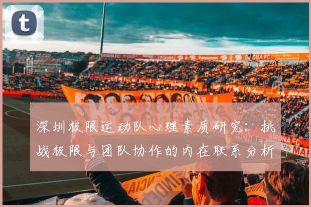 深圳极限运动队心理素质研究：挑战极限与团队协作的内在联系分析