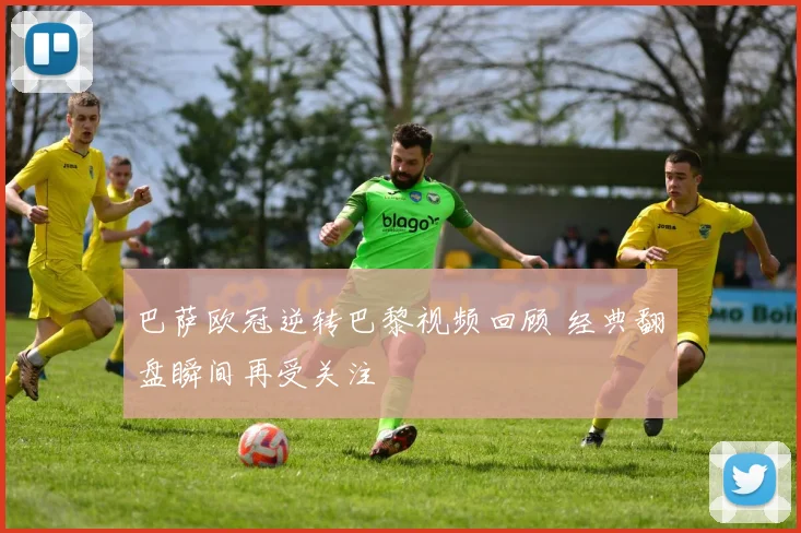 巴萨欧冠逆转巴黎视频回顾 经典翻盘瞬间再受关注