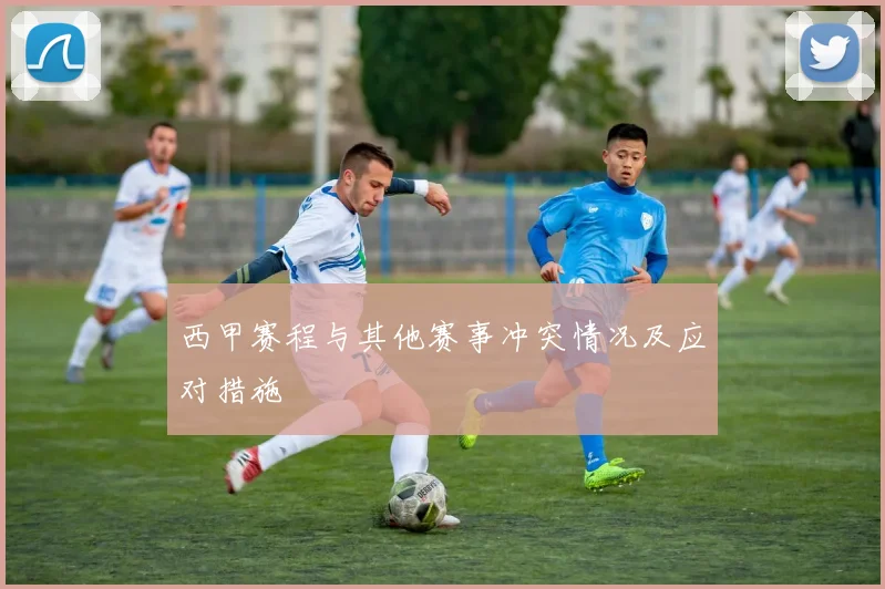 西甲赛程与其他赛事冲突情况及应对措施