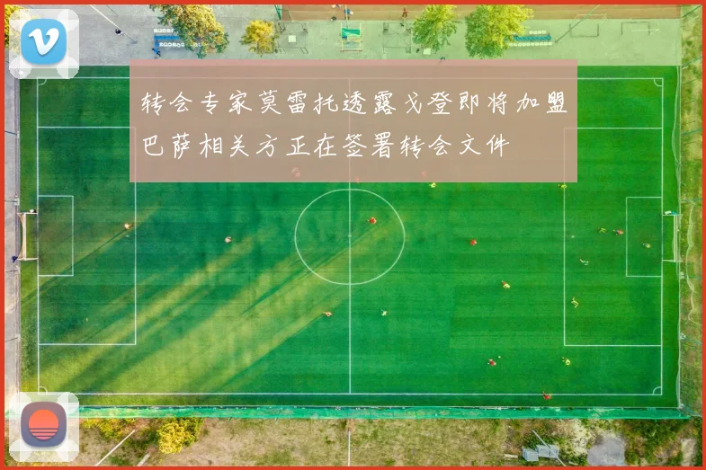 转会专家莫雷托透露戈登即将加盟巴萨相关方正在签署转会文件
