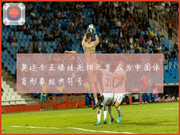 奥运会五福娃亮相北京 成为中国体育形象经典符号
