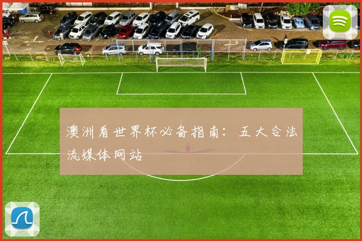 澳洲看世界杯必备指南：五大合法流媒体网站