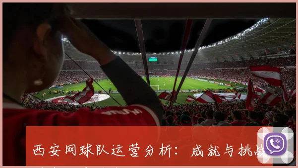 西安网球队运营分析：成就与挑战并存的竞技之路