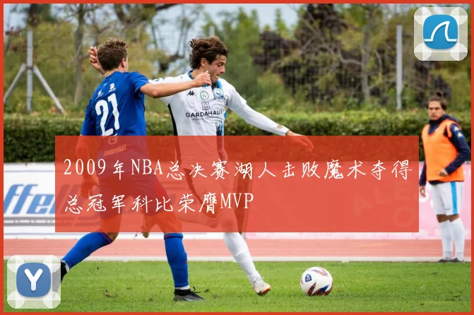 2009年NBA总决赛湖人击败魔术夺得总冠军科比荣膺MVP